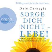 Sorge dich nicht - lebe! - Die Kunst, zu einem von Ängsten und Aufregungen befreiten Leben zu finden (Leicht gekürzte Lesung)