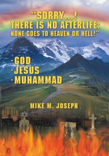 Sorry! There Is No Afterlife! None Goes to Heaven or Hell! - Mike M. Joseph