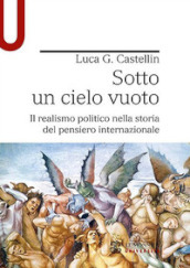 Sotto un cielo vuoto. Il realismo politico nella storia del pensiero internazionale