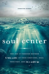 Soul Center: The See It Through Method to Take Control of Your Emotions, Heal Your Past, and Live a Soulful Life