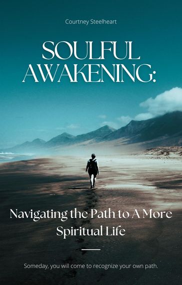 Soulful Awakening: Navigating the Path to A More Spiritual Life - Courtney Steelheart