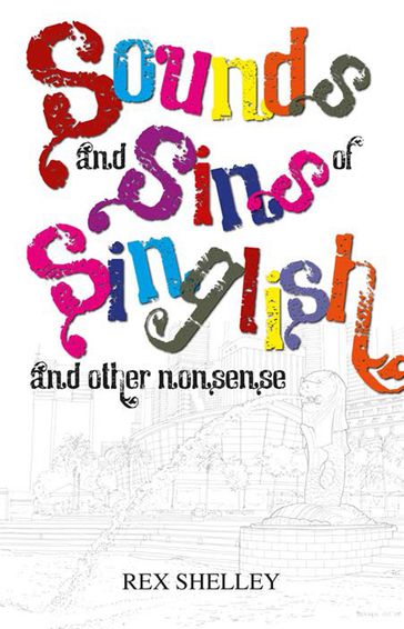 Sounds and Sins of Singlish And other nonsense - Rex Shelley