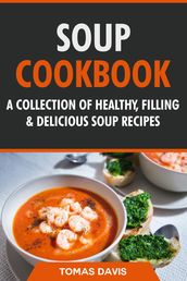 Soup Cookbook: A Collection of Healthy, Filling & Delicious Soup Recipes
