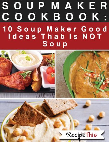 Soup Maker Cook Book: 10 Soup Maker Good Ideas That Is NOT Soup - Recipe This