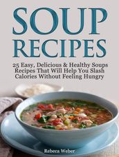 Soup Recipes: 25 Easy, Delicious & Healthy Soups Recipes That Will Help You Slash Calories Without Feeling Hungry
