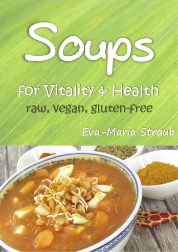 Soups for Vitality & Health: raw, vegan, gluten-free - Eva-Maria Straub