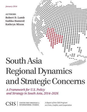 South Asia Regional Dynamics and Strategic Concerns - Robert A. Lamb - Sadika Hameed - Kathryn Mixon