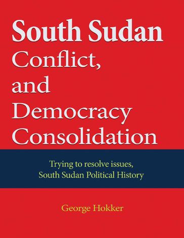 South Sudan Conflict, and Democracy Consolidation - George Hokker