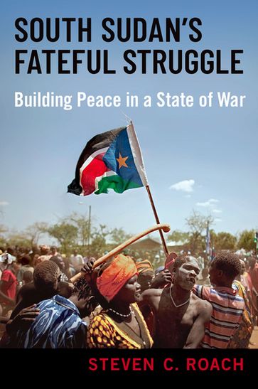 South Sudan's Fateful Struggle - Steven C. Roach