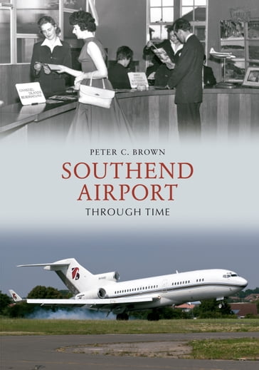 Southend Airport Through Time - Peter C. Brown