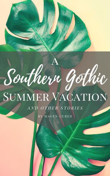 A Southern Gothic Summer Vacation (And Other Stories) - Magen Cubed