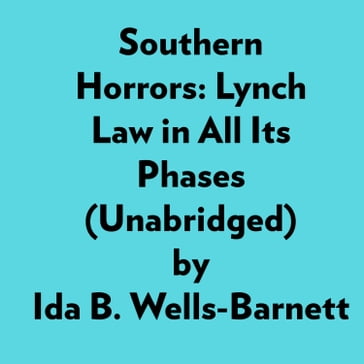 Southern Horrors: Lynch Law In All Its Phases (Unabridged) - Ida B. Wells-Barnett