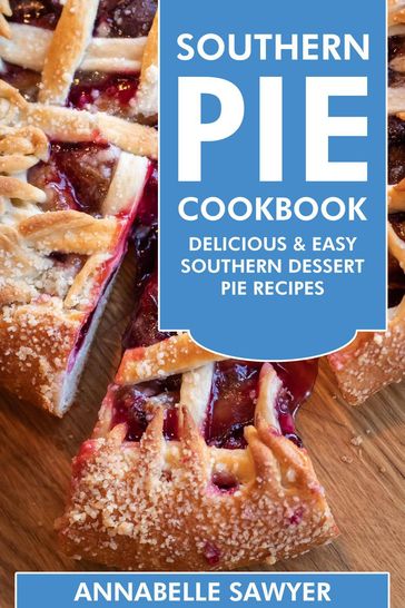 Southern Pie Cookbook: Delicious & Easy Southern Dessert Pie Recipes - Annabelle Sawyer