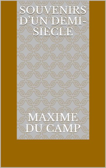 Souvenirs d'un demi-siècle - Maxime Du Camp