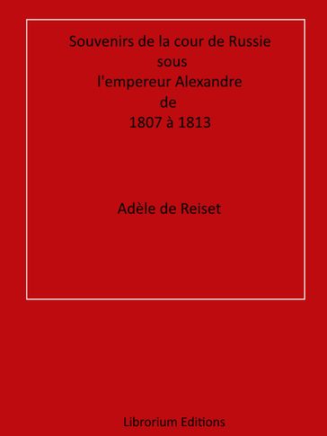 Souvenirs de la cour de Russie sous l'empereur Alexandre, de 1807 à 1813 - Adèle de Reiset