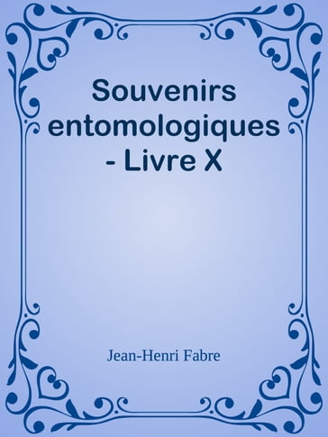 Souvenirs entomologiques - Livre X - Jean-Henri Fabre