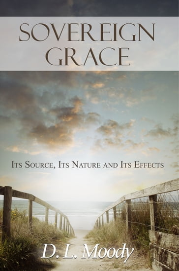 Sovereign Grace: Its Source, Its Nature and Its Effects - D.L. Moody