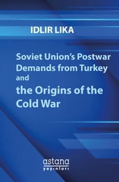 Soviet Union s Postwar Demands from Turkey and the Origins of the Cold War