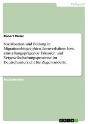 Sozialisation und Bildung in Migrationsbiographien. Lernverhalten- bzw. einstellungsprägende Faktoren und Vergesellschaftungsprozesse im Deutschunterricht für Zugewanderte