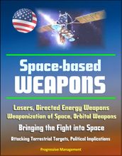 Space-Based Weapons: Lasers, Directed Energy Weapons, Weaponization of Space, Orbital Weapons, Bringing the Fight into Space, Attacking Terrestrial Targets, Political Implications