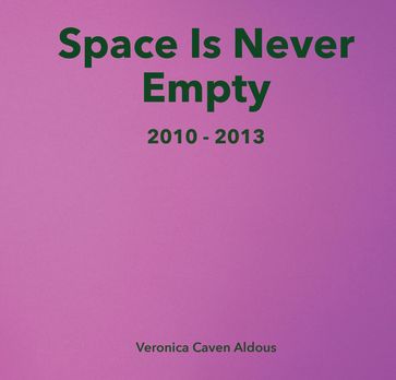 Space Is Never Empty 2010 - 2013 - Veronica Caven Aldous