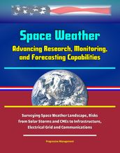 Space Weather: Advancing Research, Monitoring, and Forecasting Capabilities, Surveying Space Weather Landscape, Risks from Solar Storms and CMEs to Infrastructure, Electrical Grid and Communications