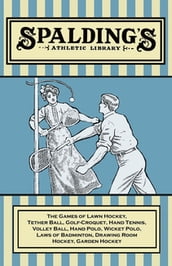 Spalding s Athletic Library - The Games of Lawn Hockey, Tether Ball, Golf-Croquet, Hand Tennis, Volley Ball, Hand Polo, Wicket Polo, Laws of Badminton, Drawing Room Hockey, Garden Hockey