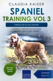 Spaniel Training Vol 3 Taking care of your Spaniel: Nutrition, common diseases and general care of your Spaniel
