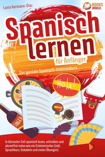 Spanisch lernen fur Anfanger - Der geniale Spanisch-Intensivkurs: In kurzester Zeit spanisch lesen, schreiben und akzentfrei reden wie ein Einheimischer (inkl. Sprachkurs, Vokabeln & vielen Übungen) - Lucia Herrmann-Diaz