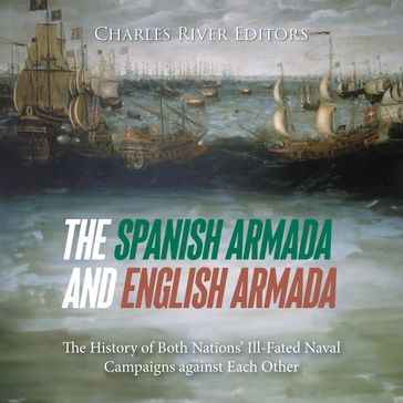 Spanish Armada and English Armada, The: The History of Both Nations' Ill-Fated Naval Campaigns against Each Other - Charles River Editors