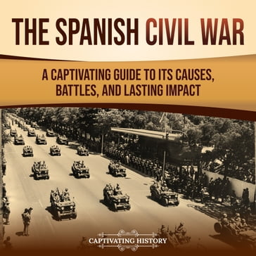 Spanish Civil War, The: A Captivating Guide to Its Causes, Battles, and Lasting Impact - Captivating History