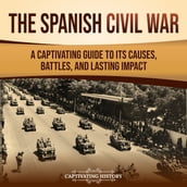 Spanish Civil War, The: A Captivating Guide to Its Causes, Battles, and Lasting Impact