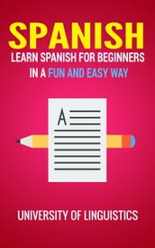 Spanish: Learn Spanish for Beginners In A Fun and Easy Way: Including Pronunciation, Spanish Grammar, Reading, and Writing, Plus Short Stories By: University of Linguistics