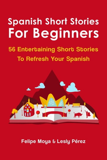 Spanish Short Stories For Beginners: 56 Entertaining Short Stories To Refresh Your Spanish - Felipe Moya - Leslie Pérez