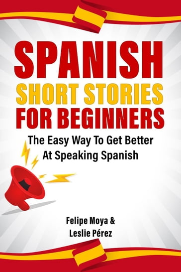 Spanish Short Stories For Beginners: The Easy Way To Get Better At Speaking Spanish - Felipe Moya - Leslie Pérez