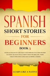 Spanish Short Stories for Beginners Book 3: Over 100 Dialogues and Daily Used Phrases to Learn Spanish in Your Car. Have Fun & Grow Your Vocabulary, with Crazy Effective Language Learning Lessons