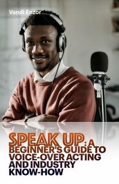 Speak Up: A Beginner s Guide to Voice-Over Acting and Industry Know-How