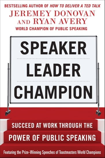 Speaker, Leader, Champion: Succeed at Work Through the Power of Public Speaking, featuring the prize-winning speeches of Toastmasters World Champions - Jeremey Donovan - Ryan Avery