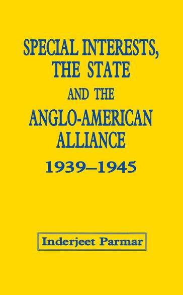 Special Interests, the State and the Anglo-American Alliance, 1939-1945 - Inderjeet Parmar