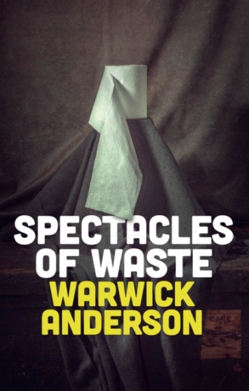 Spectacles of Waste - Warwick Anderson