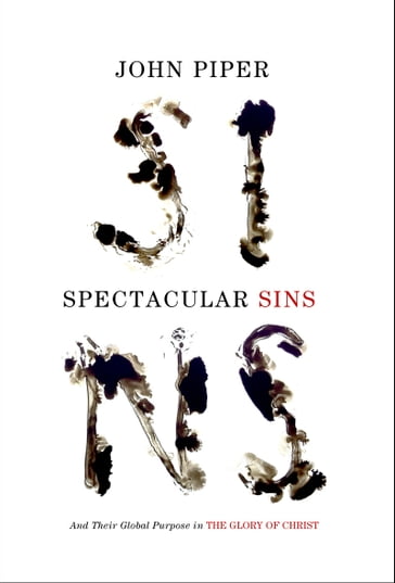 Spectacular Sins: And Their Global Purpose in the Glory of Christ - John Piper