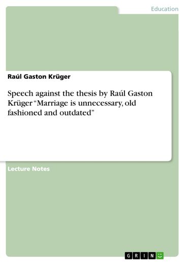 Speech against the thesis by Raúl Gaston Krüger 'Marriage is unnecessary, old fashioned and outdated' - Raúl Gaston Kruger