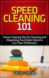 Speed Cleaning 101: House Cleaning Tips for Cleaning and Organizing Your Entire Home in Less Than 59 Minutes!