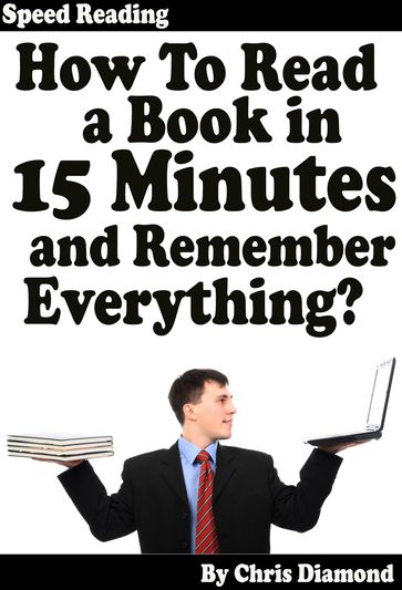 Speed Reading: How To Read A Book in 15 Minutes and Remember Everything? - Chris Diamond