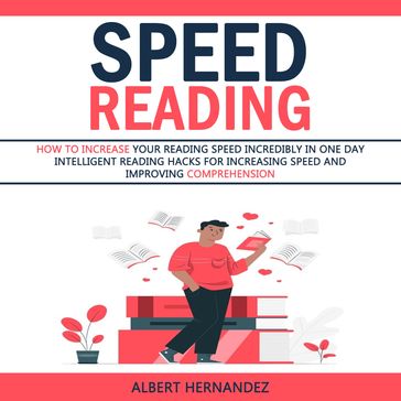 Speed Reading: How to Increase Your Reading Speed Incredibly in One Day (Intelligent Reading Hacks for Increasing Speed and Improving Comprehension) - Albert Hernandez