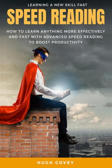 Speed Reading: How to Learn Anything More Effectively and Fast with Advanced Speed Reading to Boost Productivity and Increase Memory - Hugh Covey