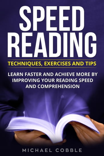 Speed Reading: Techniques Exercises and Tips: Learn Faster And Achieve More By Improving Your Reading Speed And Comprehension - michael cobble