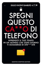 Spegni questo ca**o di telefono. Riprenditi il tuo tempo in un mondo che ogni giorno ti sommerge di str***ate