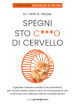 Spegni sto c***o di cervello. Il geniale metodo scorretto (ma scientifico) per vincere stress, ansia e tutto ciò che ti guasta la vita e ritrovare una volta per tutte la meritata felicità