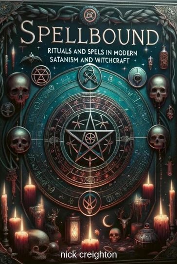 Spellbound: Mastering Modern Satanism & Witchcraft Rituals - Explore the depths of occult practices with this comprehensive guide to modern rituals and spells in Satanism and witchcraft - Nick Creighton